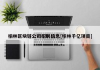 榆林区块链公司招聘信息[榆林千亿项目]