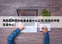 海南区块链创投基金是什么公司[海南区块链交易中心]