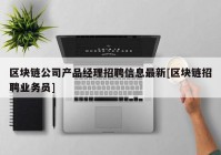 区块链公司产品经理招聘信息最新[区块链招聘业务员]