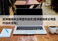 区块链技术公司签约仪式[区块链技术公司签约仪式流程]