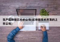 生产区块链芯片的公司[区块链技术开发的上市公司]