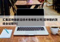 汇集区块链前沿技术有哪些公司[区块链的顶级会议期刊]