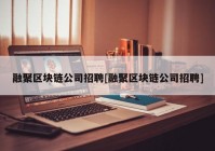 融聚区块链公司招聘[融聚区块链公司招聘]