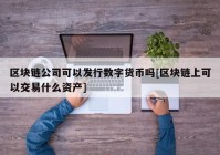 区块链公司可以发行数字货币吗[区块链上可以交易什么资产]