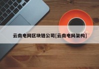 云南电网区块链公司[云南电网架构]