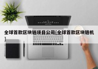 全球首款区块链项目公司[全球首款区块链机]