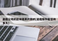 启程公司的区块链真的假的[启程股份能坚持多久]