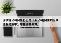 区块链公司阿里巴巴是什么公司[阿里的区块链业务集中分布在哪些领域]