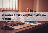 英国银行投资区块链公司[英国区块链联盟有哪些项目]