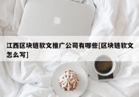 江西区块链软文推广公司有哪些[区块链软文怎么写]