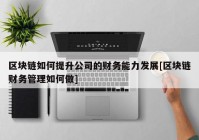 区块链如何提升公司的财务能力发展[区块链财务管理如何做]