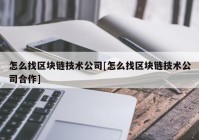 怎么找区块链技术公司[怎么找区块链技术公司合作]