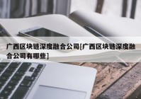 广西区块链深度融合公司[广西区块链深度融合公司有哪些]