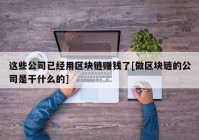 这些公司已经用区块链赚钱了[做区块链的公司是干什么的]