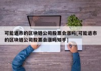 可能退市的区块链公司股票会涨吗[可能退市的区块链公司股票会涨吗知乎]