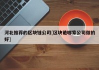 河北推荐的区块链公司[区块链哪家公司做的好]