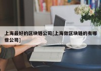 上海最好的区块链公司[上海做区块链的有哪些公司]