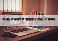 福州区块链研发公司[福建区块链公司有哪些]