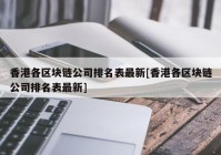 香港各区块链公司排名表最新[香港各区块链公司排名表最新]