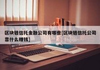 区块链信托金融公司有哪些[区块链信托公司靠什么赚钱]