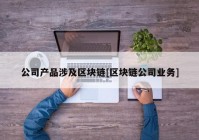 公司产品涉及区块链[区块链公司业务]