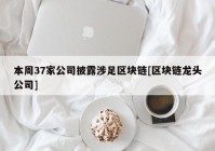 本周37家公司披露涉足区块链[区块链龙头公司]