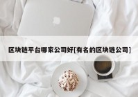 区块链平台哪家公司好[有名的区块链公司]