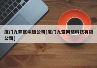 厦门九弈区块链公司[厦门九萤网络科技有限公司]