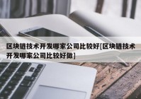 区块链技术开发哪家公司比较好[区块链技术开发哪家公司比较好做]