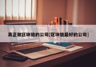 真正做区块链的公司[区块链最好的公司]